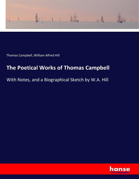 The Poetical Works of Thomas Campbell: With Notes, and a Biographical Sketch by W.A. Hill