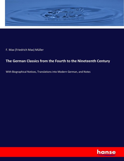 The German Classics from the Fourth to the Nineteenth Century: With Biographical Notices, Translations into Modern German, and Notes
