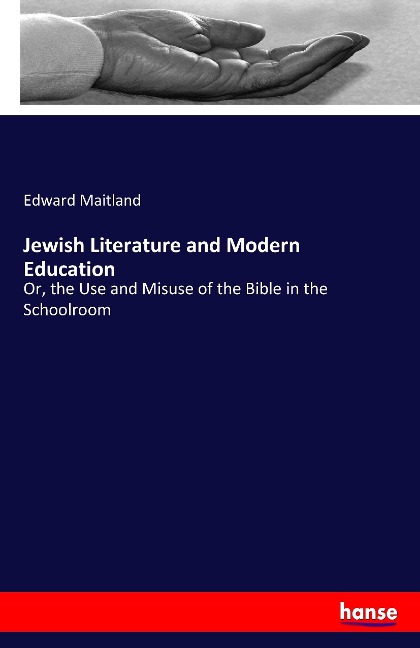 Jewish Literature and Modern Education: Or, the Use and Misuse of the Bible in the Schoolroom
