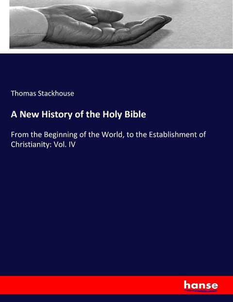 A New History of the Holy Bible: From the Beginning of the World, to the Establishment of Christianity: Vol. IV