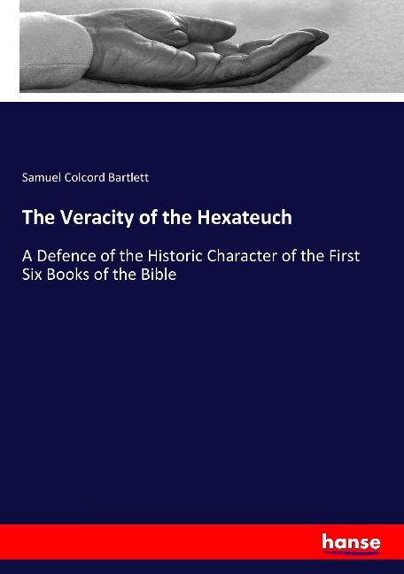The Veracity of the Hexateuch: A Defence of the Historic Character of the First Six Books of the Bible