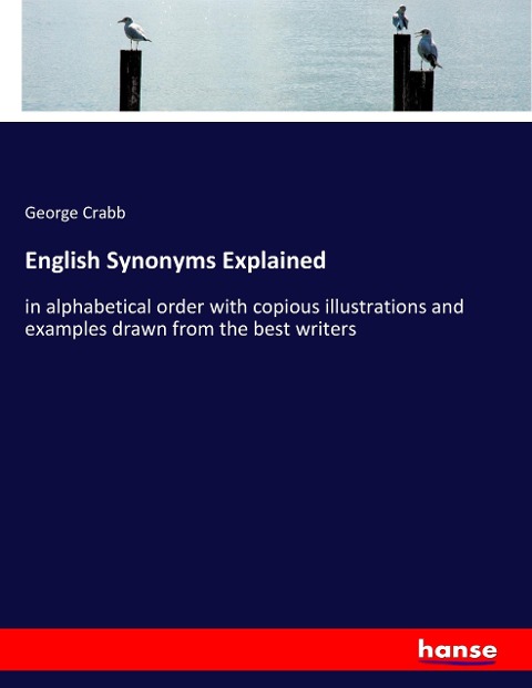 English Synonyms Explained: in alphabetical order with copious illustrations and examples drawn from the best writers