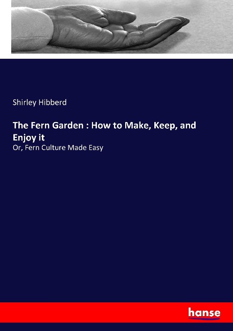 The Fern Garden : How to Make, Keep, and Enjoy it: Or, Fern Culture Made Easy