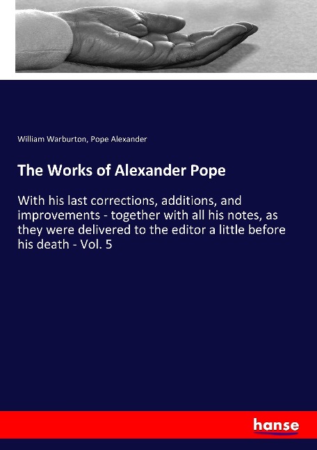 The Works of Alexander Pope: With his last corrections, additions, and improvements - together with all his notes, as they were delivered to the editor a little before his death - Vol. 5