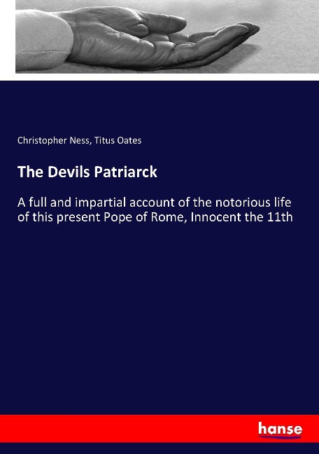 The Devils Patriarck: A full and impartial account of the notorious life of this present Pope of Rome, Innocent the 11th