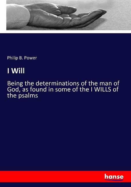 I Will: Being the determinations of the man of God, as found in some of the I WILLS of the psalms