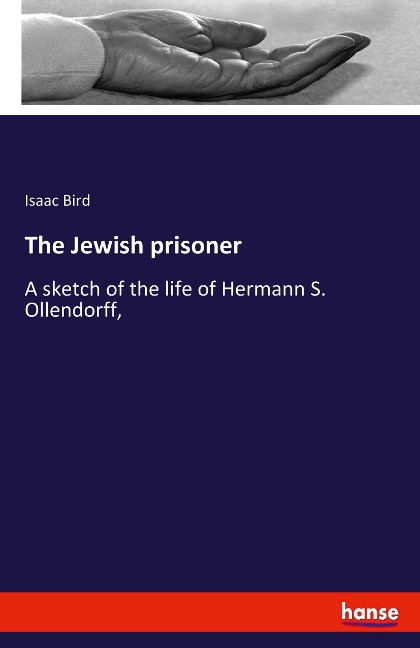 The Jewish prisoner: A sketch of the life of Hermann S. Ollendorff,