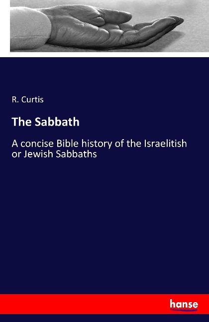 The Sabbath: A concise Bible history of the Israelitish or Jewish Sabbaths