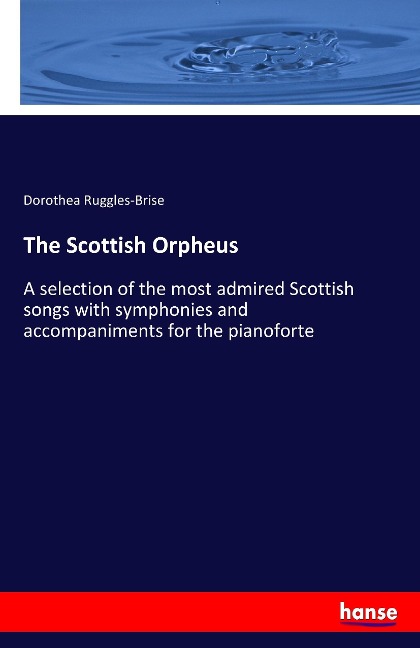 The Scottish Orpheus: A selection of the most admired Scottish songs with symphonies and accompaniments for the pianoforte