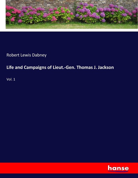Life and Campaigns of Lieut.-Gen. Thomas J. Jackson: Vol. 1