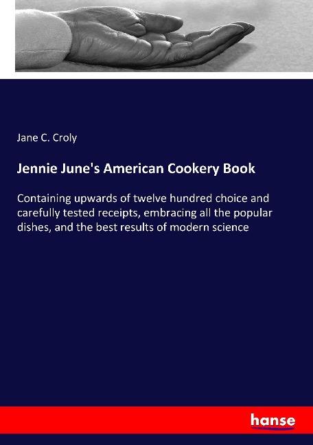 Jennie Junes American Cookery Book: Containing upwards of twelve hundred choice and carefully tested receipts, embracing all the popular dishes, and the best results of modern science