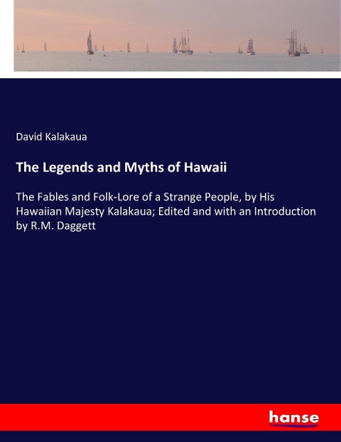 The Legends and Myths of Hawaii: The Fables and Folk-Lore of a Strange People, by His Hawaiian Majesty Kalakaua; Edited and with an Introduction by R.M. Daggett