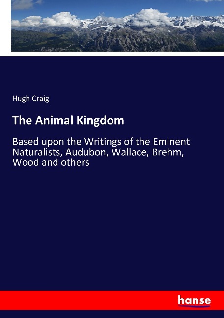 The Animal Kingdom: Based upon the Writings of the Eminent Naturalists, Audubon, Wallace, Brehm, Wood and others
