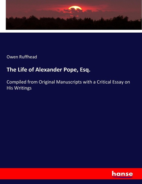 The Life of Alexander Pope, Esq.: Compiled from Original Manuscripts with a Critical Essay on His Writings