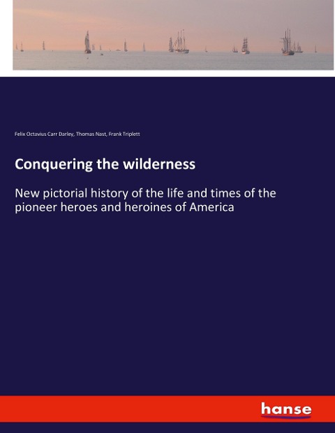 Conquering the wilderness: New pictorial history of the life and times of the pioneer heroes and heroines of America