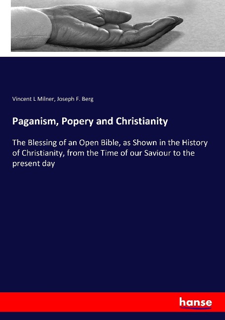 Paganism, Popery and Christianity: The Blessing of an Open Bible, as Shown in the History of Christianity, from the Time of our Saviour to the present day