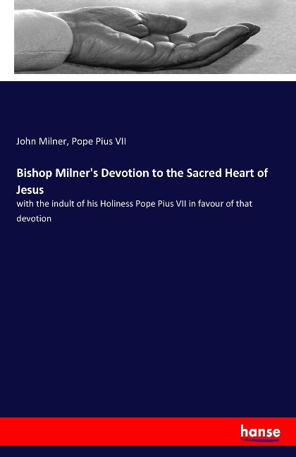 Bishop Milners Devotion to the Sacred Heart of Jesus: with the indult of his Holiness Pope Pius VII in favour of that devotion