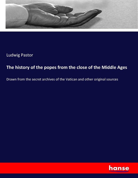 The history of the popes from the close of the Middle Ages: Drawn from the secret archives of the Vatican and other original sources