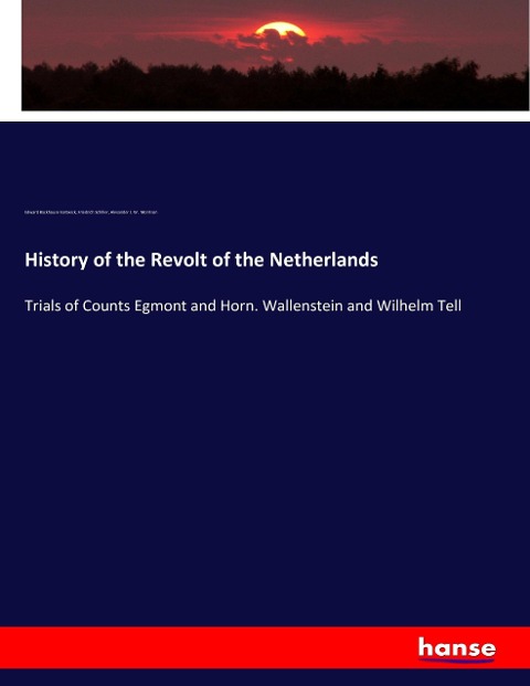 History of the Revolt of the Netherlands: Trials of Counts Egmont and Horn. Wallenstein and Wilhelm Tell