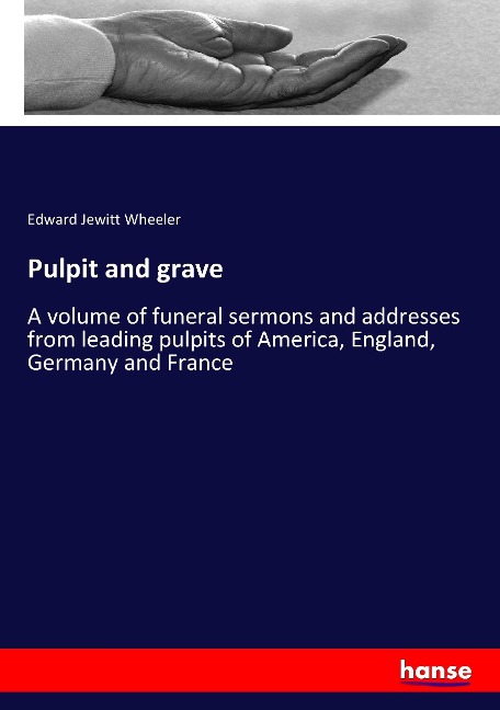 Pulpit and grave: A volume of funeral sermons and addresses from leading pulpits of America, England, Germany and France