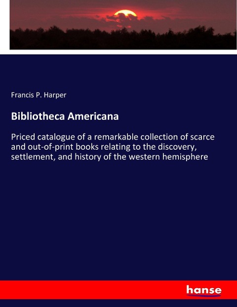 Bibliotheca Americana: Priced catalogue of a remarkable collection of scarce and out-of-print books relating to the discovery, settlement, and history of the western hemisphere