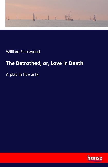The Betrothed, or, Love in Death: A play in five acts