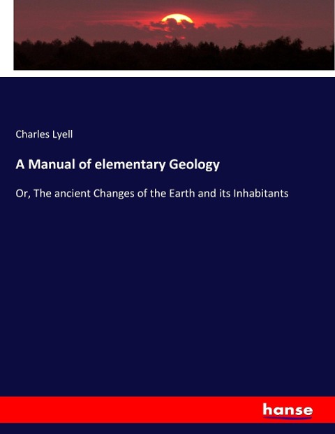 A Manual of elementary Geology: Or, The ancient Changes of the Earth and its Inhabitants