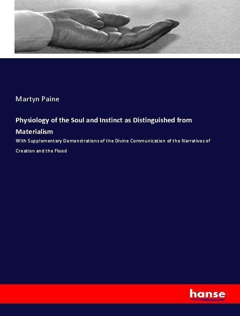 Physiology of the Soul and Instinct as Distinguished from Materialism: With Supplementary Demonstrations of the Divine Communication of the Narratives of Creation and the Flood