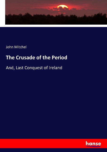The Crusade of the Period: And, Last Conquest of Ireland