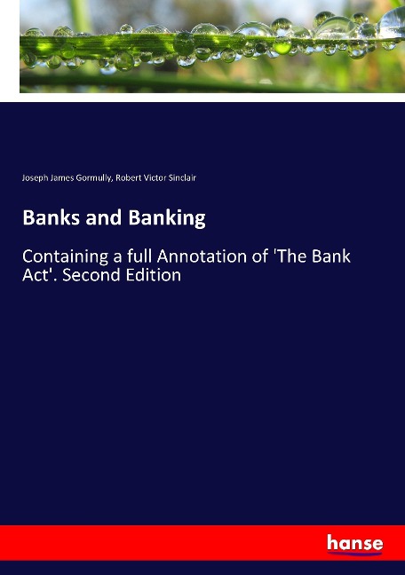 Banks and Banking: Containing a full Annotation of The Bank Act. Second Edition