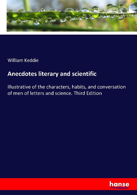 Anecdotes literary and scientific: Illustrative of the characters, habits, and conversation of men of letters and science. Third Edition