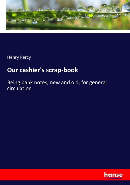 Our cashiers scrap-book: Being bank notes, new and old, for general circulation
