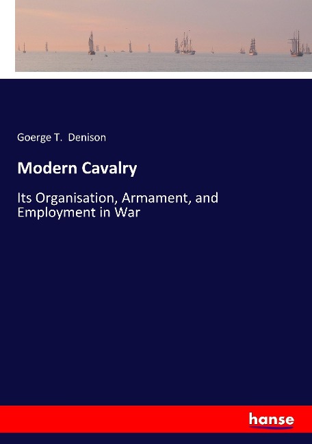 Modern Cavalry: Its Organisation, Armament, and Employment in War
