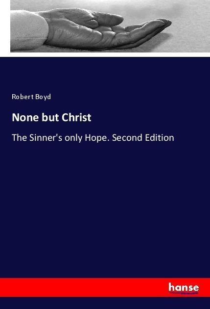 None but Christ: The Sinners only Hope. Second Edition