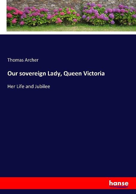 Our sovereign Lady, Queen Victoria: Her Life and Jubilee