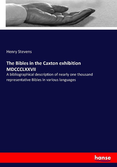 The Bibles in the Caxton exhibition MDCCCLXXVII: A bibliographical description of nearly one thousand representative Bibles in various languages