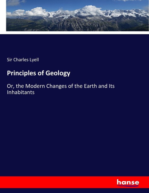 Principles of Geology: Or, the Modern Changes of the Earth and Its Inhabitants