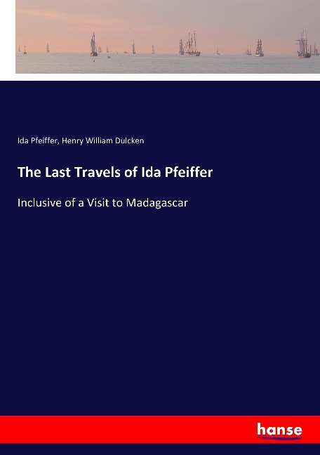 The Last Travels of Ida Pfeiffer: Inclusive of a Visit to Madagascar