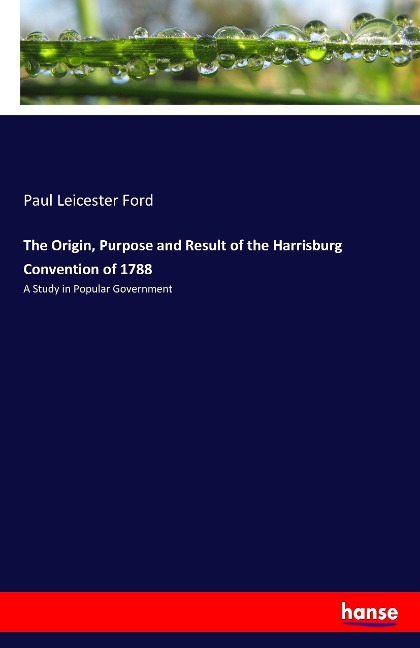 The Origin, Purpose and Result of the Harrisburg Convention of 1788: A Study in Popular Government