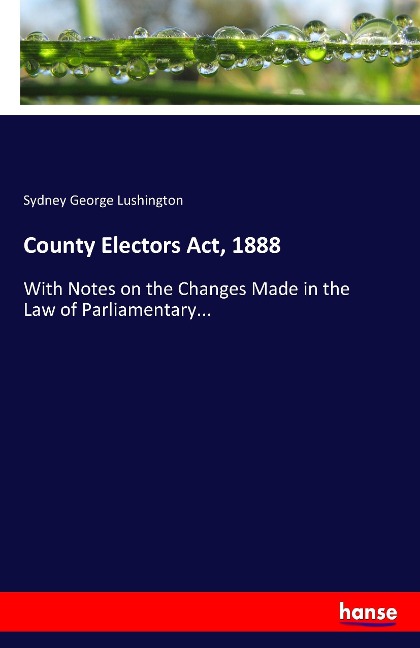 County Electors Act, 1888: With Notes on the Changes Made in the Law of Parliamentary...