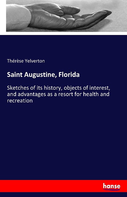 Saint Augustine, Florida: Sketches of its history, objects of interest, and advantages as a resort for health and recreation