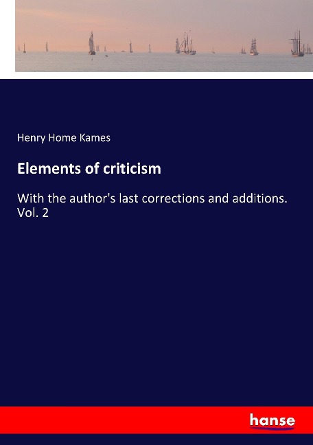 Elements of criticism: With the authors last corrections and additions. Vol. 2