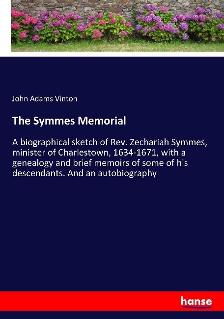 The Symmes Memorial: A biographical sketch of Rev. Zechariah Symmes, minister of Charlestown, 1634-1671, with a genealogy and brief memoirs of some of his descendants. And an autobiography