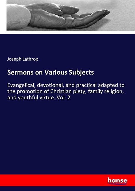 Sermons on Various Subjects: Evangelical, devotional, and practical adapted to the promotion of Christian piety, family religion, and youthful virtue. Vol. 2