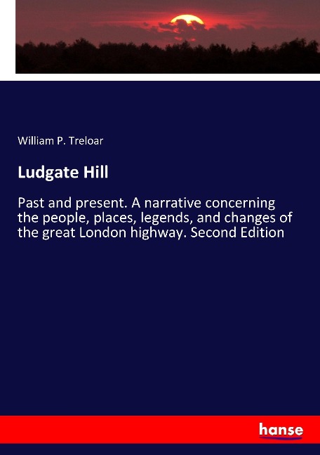 Ludgate Hill: Past and present. A narrative concerning the people, places, legends, and changes of the great London highway. Second Edition