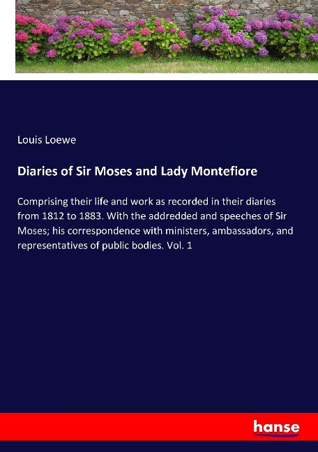 Diaries of Sir Moses and Lady Montefiore: Comprising their life and work as recorded in their diaries from 1812 to 1883. With the addredded and speeches of Sir Moses; his correspondence with ministers, ambassadors, and representatives of public bodies. Vo
