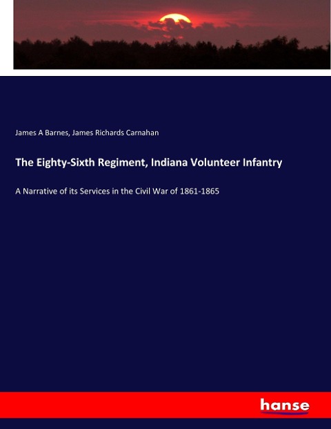 The Eighty-Sixth Regiment, Indiana Volunteer Infantry: A Narrative of its Services in the Civil War of 1861-1865