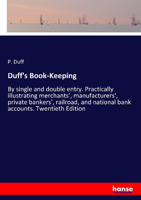 Duffs Book-Keeping: By single and double entry. Practically illustrating merchants, manufacturers, private bankers, railroad, and national bank accounts. Twentieth Edition