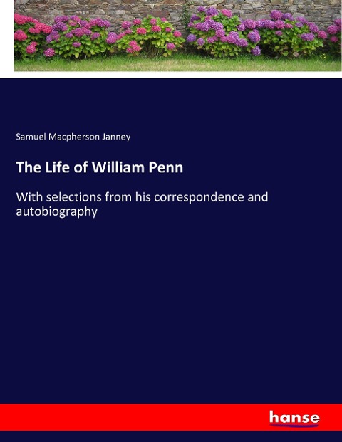 The Life of William Penn: With selections from his correspondence and autobiography