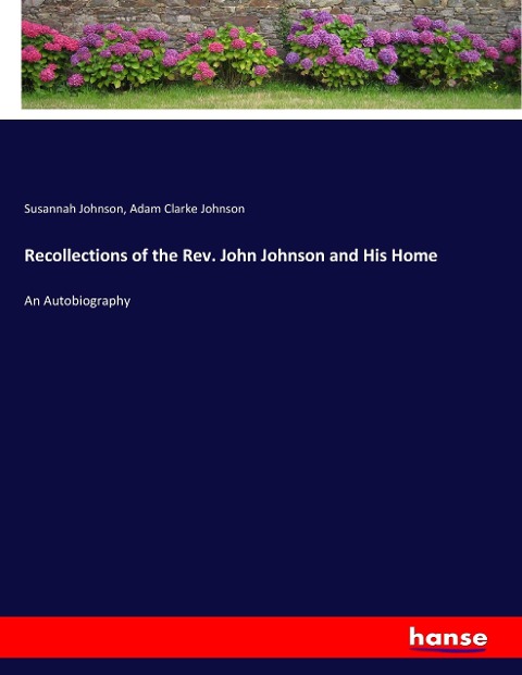 Recollections of the Rev. John Johnson and His Home: An Autobiography